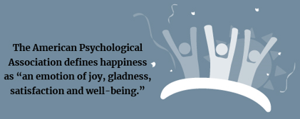 American Psychological Association defines happiness as "an emotion of joy, gladness, satisfaction and well-being."